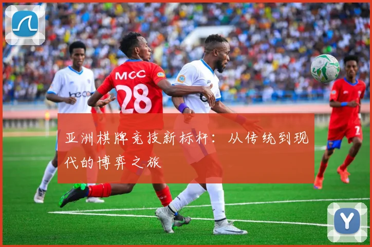 亚洲棋牌竞技新标杆：从传统到现代的博弈之旅