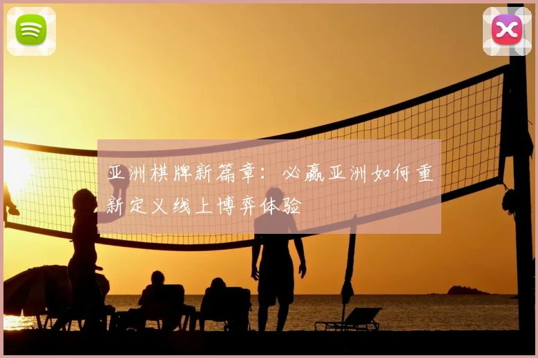 亚洲棋牌新篇章：必赢亚洲如何重新定义线上博弈体验