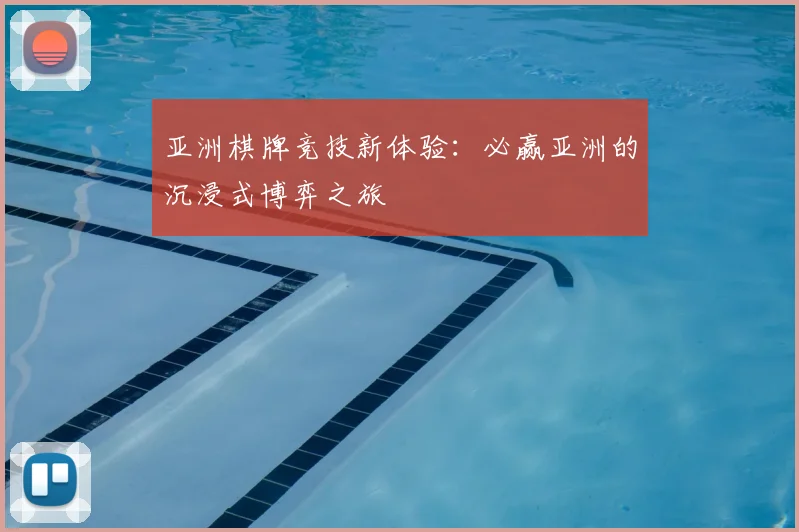 亚洲棋牌竞技新体验：必赢亚洲的沉浸式博弈之旅