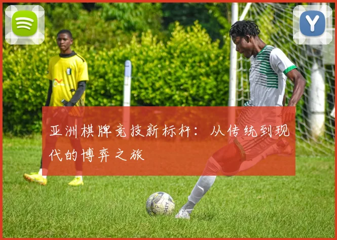 亚洲棋牌竞技新标杆：从传统到现代的博弈之旅